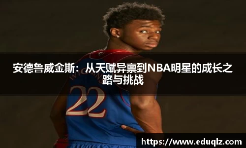 安德鲁威金斯：从天赋异禀到NBA明星的成长之路与挑战