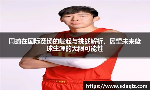 周琦在国际赛场的崛起与挑战解析，展望未来篮球生涯的无限可能性