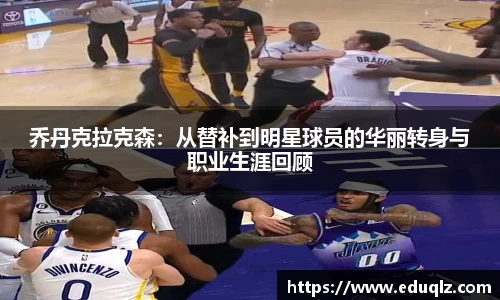 乔丹克拉克森：从替补到明星球员的华丽转身与职业生涯回顾