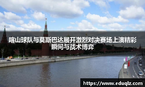 喀山球队与莫斯巴达展开激烈对决赛场上演精彩瞬间与战术博弈