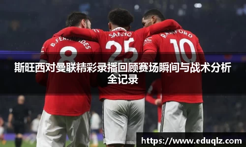 斯旺西对曼联精彩录播回顾赛场瞬间与战术分析全记录