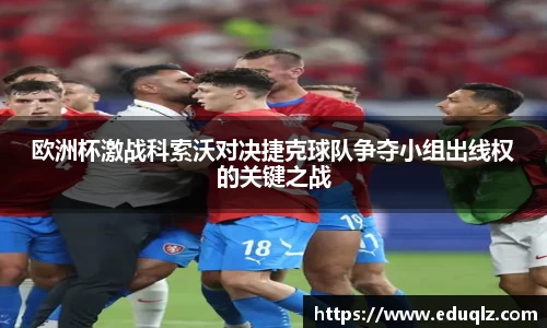 欧洲杯激战科索沃对决捷克球队争夺小组出线权的关键之战