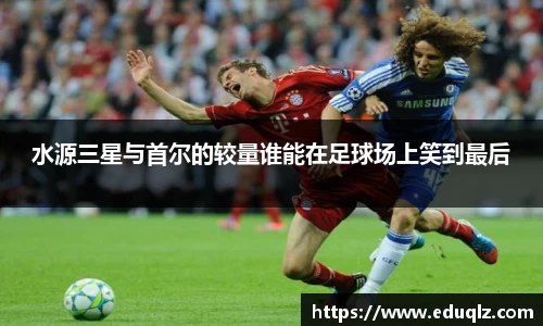 水源三星与首尔的较量谁能在足球场上笑到最后
